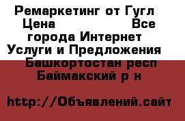 Ремаркетинг от Гугл › Цена ­ 5000-10000 - Все города Интернет » Услуги и Предложения   . Башкортостан респ.,Баймакский р-н